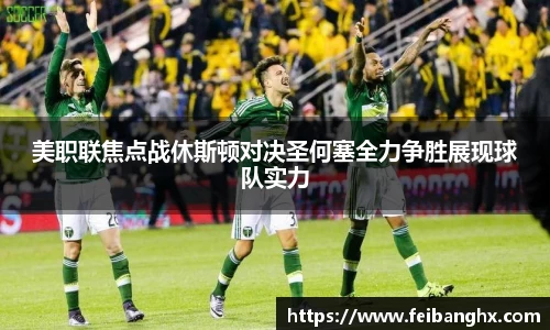 美职联焦点战休斯顿对决圣何塞全力争胜展现球队实力