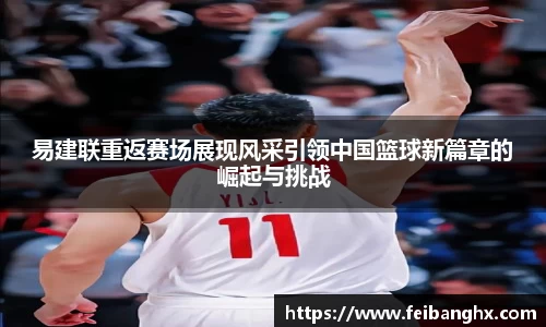 易建联重返赛场展现风采引领中国篮球新篇章的崛起与挑战