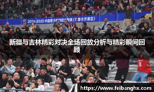 新疆与吉林精彩对决全场回放分析与精彩瞬间回顾