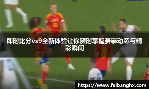 即时比分vs9全新体验让你随时掌握赛事动态与精彩瞬间