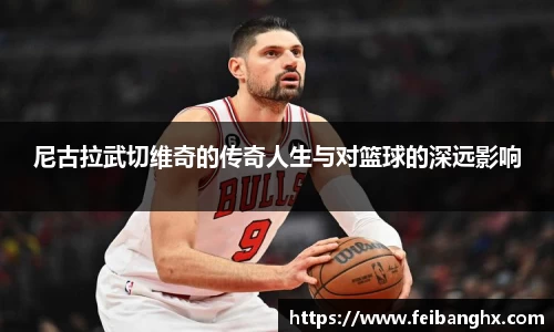 尼古拉武切维奇的传奇人生与对篮球的深远影响