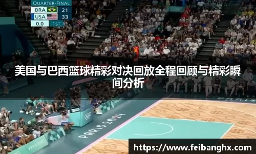 美国与巴西篮球精彩对决回放全程回顾与精彩瞬间分析