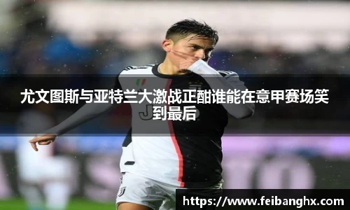 尤文图斯与亚特兰大激战正酣谁能在意甲赛场笑到最后
