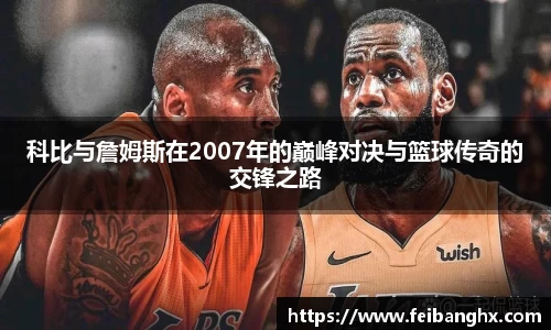 科比与詹姆斯在2007年的巅峰对决与篮球传奇的交锋之路